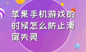 苹果手机游戏的时候怎么防止滑屏失灵