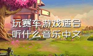 玩赛车游戏适合听什么音乐中文