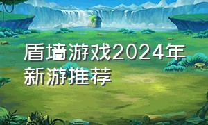 盾墙游戏2024年新游推荐