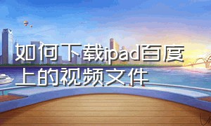 如何下载ipad百度上的视频文件