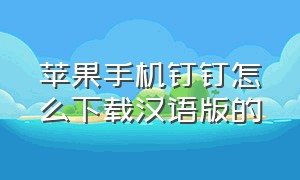 苹果手机钉钉怎么下载汉语版的