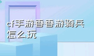 cf手游香香游骑兵怎么玩