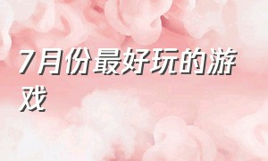 7月份最好玩的游戏