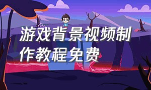 游戏背景视频制作教程免费