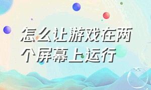 怎么让游戏在两个屏幕上运行