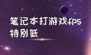 笔记本打游戏fps特别低