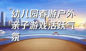 幼儿园春游户外亲子游戏活跃气氛