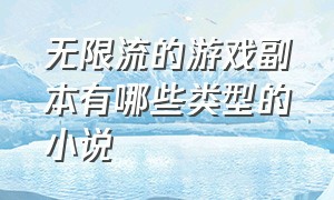 无限流的游戏副本有哪些类型的小说