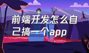 前端开发怎么自己搞一个app