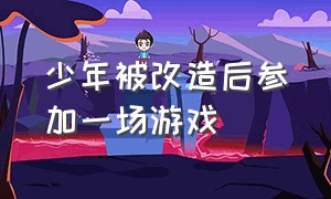 少年被改造后参加一场游戏