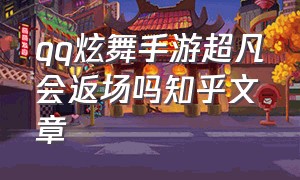 qq炫舞手游超凡会返场吗知乎文章