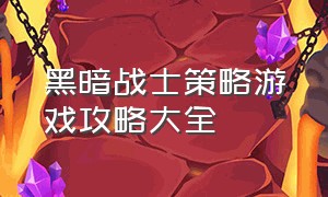 黑暗战士策略游戏攻略大全