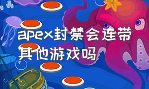 apex封禁会连带其他游戏吗