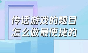 传话游戏的题目怎么做最便捷的