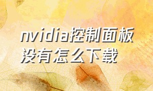 nvidia控制面板没有怎么下载