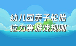 幼儿园亲子轮胎拉力赛游戏规则