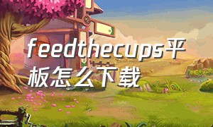 feedthecups平板怎么下载