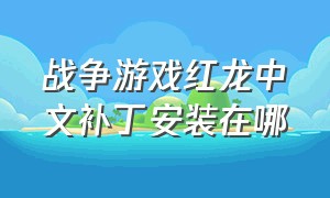 战争游戏红龙中文补丁安装在哪