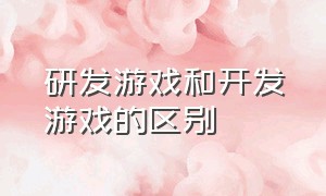 研发游戏和开发游戏的区别