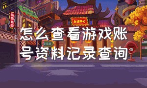 怎么查看游戏账号资料记录查询