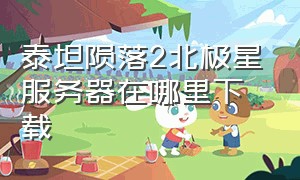 泰坦陨落2北极星服务器在哪里下载