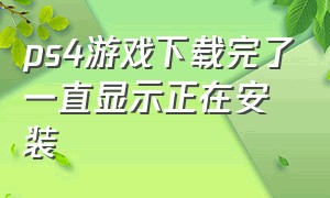 ps4游戏下载完了一直显示正在安装