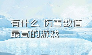 有什么 伤害数值最高的游戏