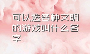 可以选各种文明的游戏叫什么名字