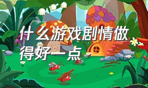 什么游戏剧情做得好一点