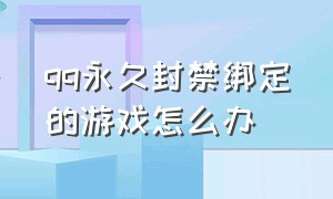 qq永久封禁绑定的游戏怎么办