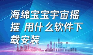 海绵宝宝宇宙摇摆 用什么软件下载安装