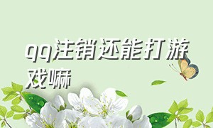 qq注销还能打游戏嘛