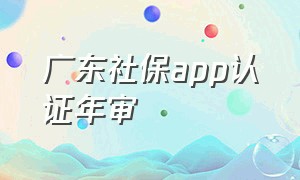 广东社保app认证年审