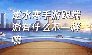 逆水寒手游跟端游有什么不一样嘛