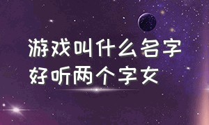 游戏叫什么名字好听两个字女