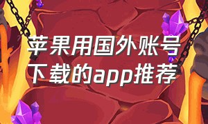 苹果用国外账号下载的app推荐