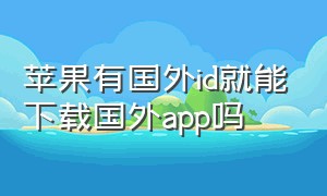 苹果有国外id就能下载国外app吗