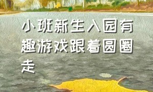 小班新生入园有趣游戏跟着圆圈走