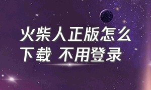 火柴人正版怎么下载 不用登录