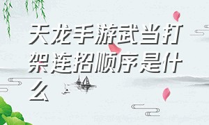 天龙手游武当打架连招顺序是什么