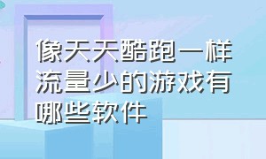 像天天酷跑一样流量少的游戏有哪些软件