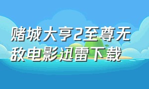 赌城大亨2至尊无敌电影迅雷下载