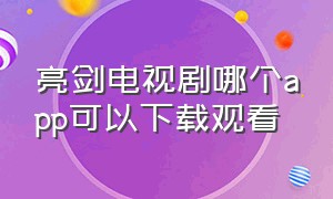 亮剑电视剧哪个app可以下载观看