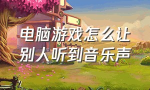 电脑游戏怎么让别人听到音乐声