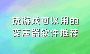 玩游戏可以用的变声器软件推荐