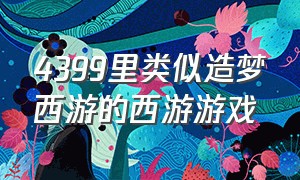 4399里类似造梦西游的西游游戏