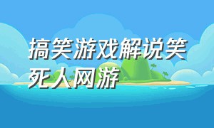 搞笑游戏解说笑死人网游