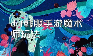 dnf韩服手游魔术师玩法