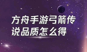 方舟手游弓箭传说品质怎么得