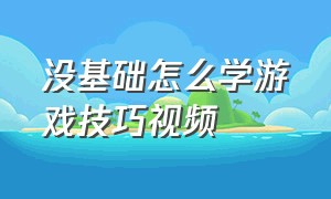 没基础怎么学游戏技巧视频